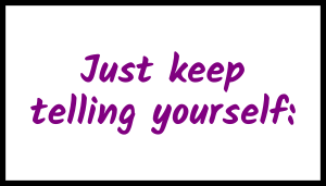 Just keep telling yourself: