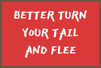 Better turn your tail and flee