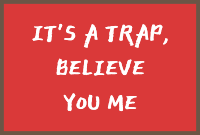 It's a trap, believe you me