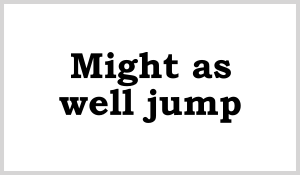 Might as well jump