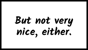 But not very nice, either.