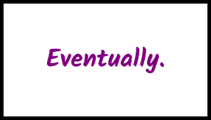 Eventually.