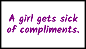 A girl gets sick with compliments.