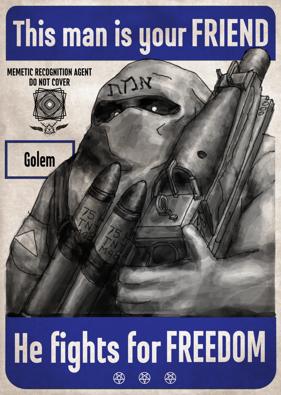 A propaganda poster modeled after historical posters from World War 2. It depicts Josef as a mouthless, neckless man with deep-set eyes and his hebrew emet the only features on his face. He carries a heavy weapon, and wears nothing but a bandilodier with two artillery shells. A line of text across the top reads This man is your friend. A line of text across the bottom reads He fights for freedom. To the left of Joseph there is a line of text reading memetic recognition agent do not cover, below which is a complex geometric pattern and the AOI logo. Below that is a box reading simply Golem.